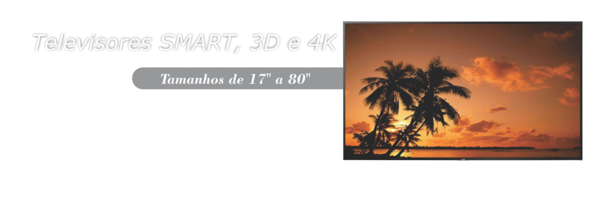 Televisores de 17 a 80 SMART com tecnologia 3D e 4K